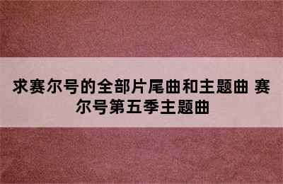 求赛尔号的全部片尾曲和主题曲 赛尔号第五季主题曲